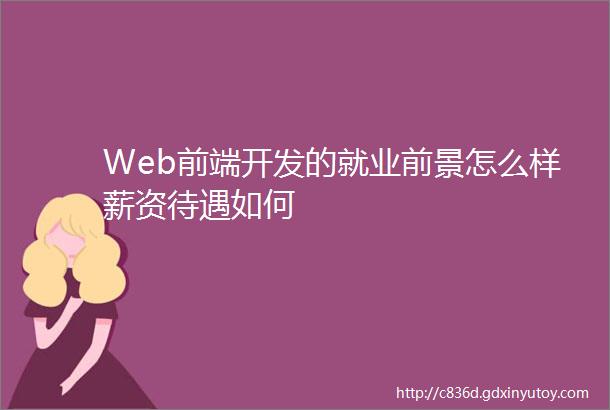 Web前端开发的就业前景怎么样薪资待遇如何